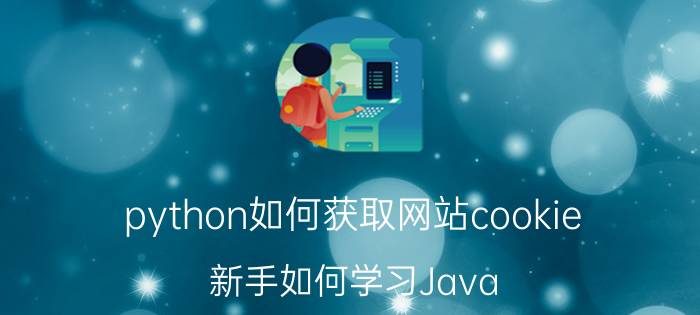 python如何获取网站cookie 新手如何学习Java？